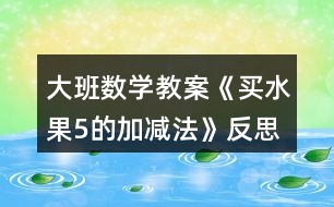 大班數(shù)學(xué)教案《買(mǎi)水果（5的加減法）》反思