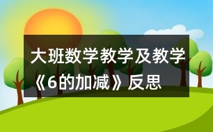 大班數(shù)學教學及教學《6的加減》反思