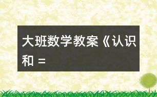 大班數(shù)學(xué)教案《認(rèn)識(shí)“”、“”和 “=”》反思