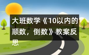 大班數(shù)學(xué)《10以內(nèi)的順數(shù)，倒數(shù)》教案反思
