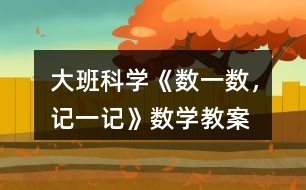 大班科學(xué)《數(shù)一數(shù)，記一記》數(shù)學(xué)教案