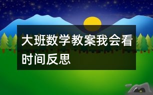 大班數(shù)學(xué)教案我會看時(shí)間反思