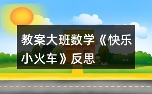 教案大班數(shù)學(xué)《快樂(lè)小火車》反思