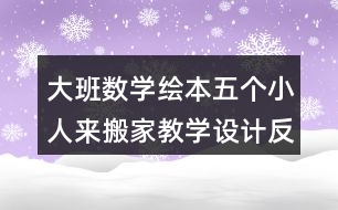 大班數(shù)學(xué)繪本五個(gè)小人來搬家教學(xué)設(shè)計(jì)反思