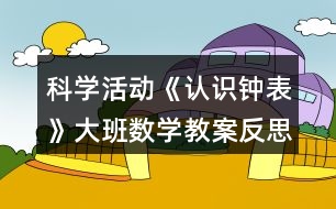 科學(xué)活動(dòng)《認(rèn)識(shí)鐘表》大班數(shù)學(xué)教案反思