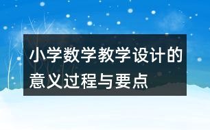 小學(xué)數(shù)學(xué)教學(xué)設(shè)計的意義、過程與要點