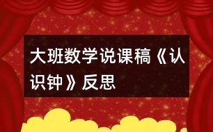 大班數學說課稿《認識鐘》反思