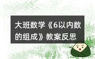 大班數(shù)學(xué)《6以?xún)?nèi)數(shù)的組成》教案反思