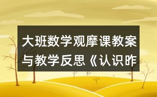 大班數(shù)學(xué)觀摩課教案與教學(xué)反思《認(rèn)識(shí)昨天、今天、明天》