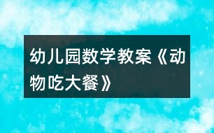 幼兒園數(shù)學(xué)教案《動(dòng)物吃大餐》