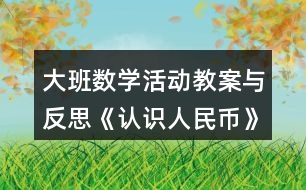 大班數(shù)學活動教案與反思《認識人民幣》教學反思
