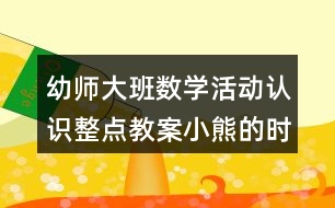 幼師大班數(shù)學(xué)活動認(rèn)識整點(diǎn)教案小熊的時間表