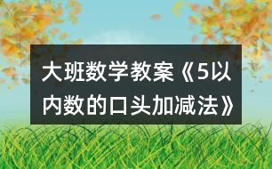 大班數(shù)學教案《5以內數(shù)的口頭加減法》反思
