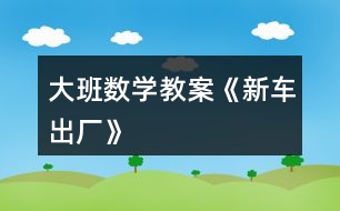 大班數(shù)學(xué)教案《新車(chē)出廠》