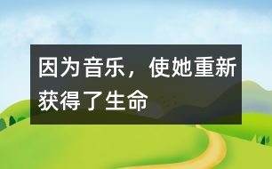 因?yàn)橐魳?lè)，使她重新獲得了生命
