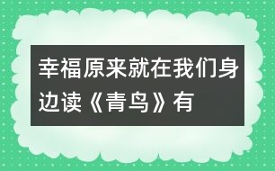 幸福原來(lái)就在我們身邊——讀《青鳥(niǎo)》有感