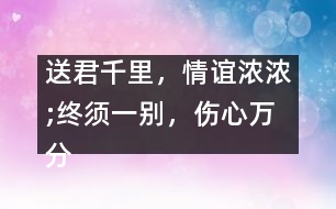 送君千里，情誼濃濃;終須一別，傷心萬分