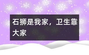 “石獅是我家，衛(wèi)生靠大家”