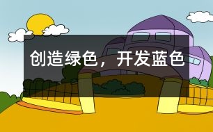 創(chuàng)造綠色，開發(fā)藍(lán)色