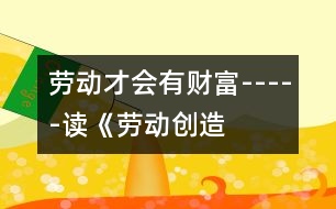 勞動(dòng)才會有“財(cái)富”-----讀《勞動(dòng)創(chuàng)造美好的生活》有感