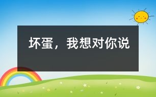 壞蛋，我想對(duì)你說(shuō)