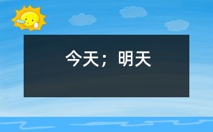 今天；明天