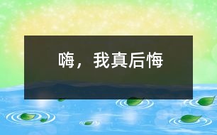 嗨，我真后悔