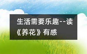  生活需要樂(lè)趣--讀《養(yǎng)花》有感