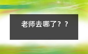 老師去哪了？？