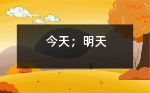 今天；明天