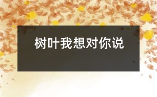 樹(shù)葉我想對(duì)你說(shuō)