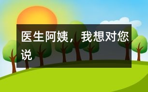 醫(yī)生阿姨，我想對您說
