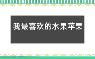 我最喜歡的水果——蘋(píng)果