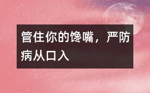 管住你的饞嘴，嚴(yán)防病從口入