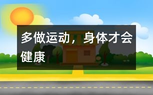 多做運(yùn)動(dòng)，身體才會(huì)健康
