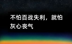 不怕百戰(zhàn)失利，就怕灰心喪氣