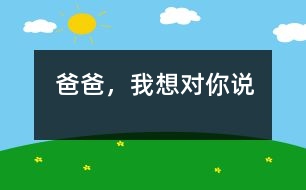 爸爸，我想對你說