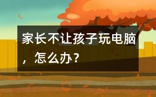 家長不讓孩子玩電腦，怎么辦？
