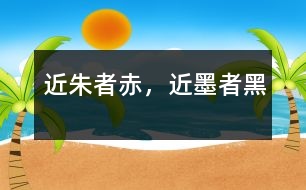 近朱者赤，近墨者黑