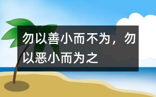 “勿以善小而不為，勿以惡小而為之”