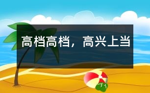 “高檔高檔，高興上當(dāng)”