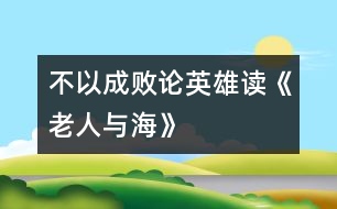 不以成敗論英雄——讀《老人與?!?></p>
</div>
</div>
</div>
<div id=