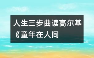 人生三步曲——讀高爾基《童年、在人間、我的大學》有感