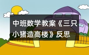 中班數學教案《三只小豬造高樓》反思