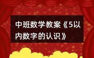 中班數(shù)學教案《5以內數(shù)字的認識》