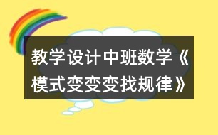 教學設計中班數(shù)學《模式變變變找規(guī)律》反思