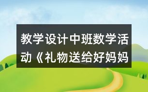 教學設計中班數(shù)學活動《禮物送給好媽媽》反思
