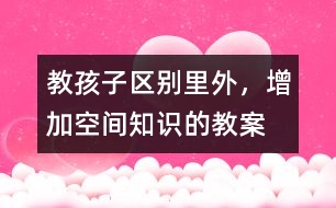 教孩子區(qū)別里外，增加空間知識(shí)的教案
