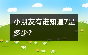 小朋友有誰知道7是多少？