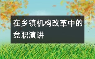 在鄉(xiāng)鎮(zhèn)機構改革中的競職演講